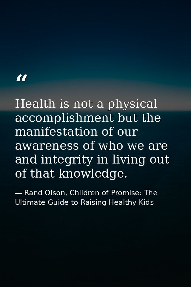 Health is not a physical accomplishment but the manifestation of our awareness of who we are and integrity in living out — Rand Olson, Children of Promise: The Ultimate Guide to Raising Healthy Kids