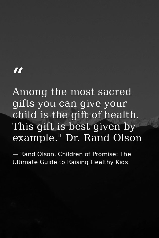 Among the most sacred gifts you can give your child is the gift of health. This gift is best given by example." Dr. Rand — Rand Olson, Children of Promise: The Ultimate Guide to Raising Healthy Kids