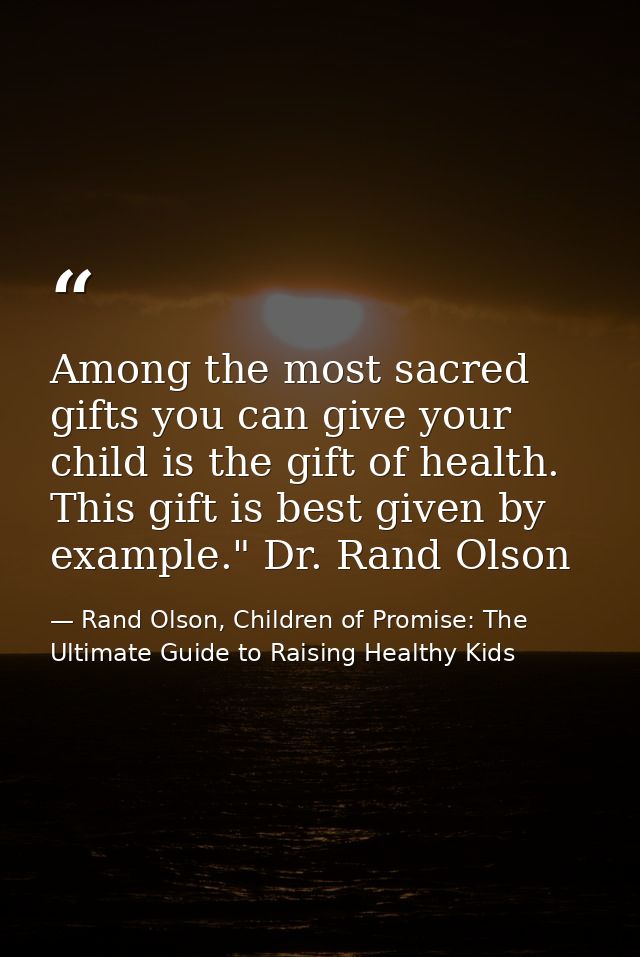 Among the most sacred gifts you can give your child is the gift of health. This gift is best given by example." Dr. Rand — Rand Olson, Children of Promise: The Ultimate Guide to Raising Healthy Kids