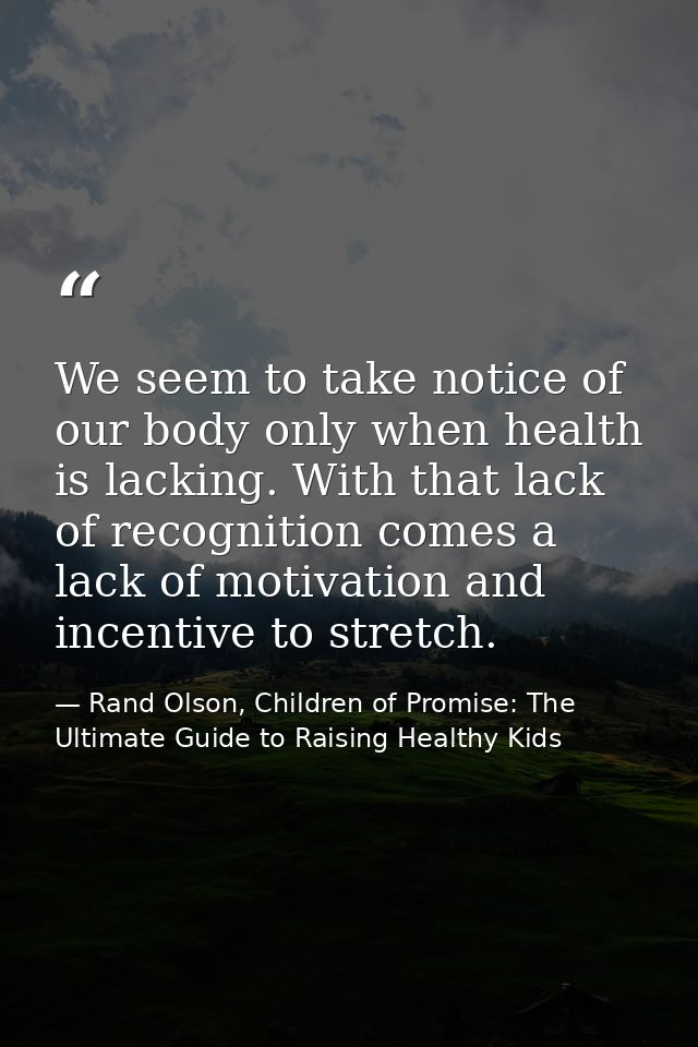 We seem to take notice of our body only when health is lacking. With that lack of recognition comes a lack of motivation — Rand Olson, Children of Promise: The Ultimate Guide to Raising Healthy Kids