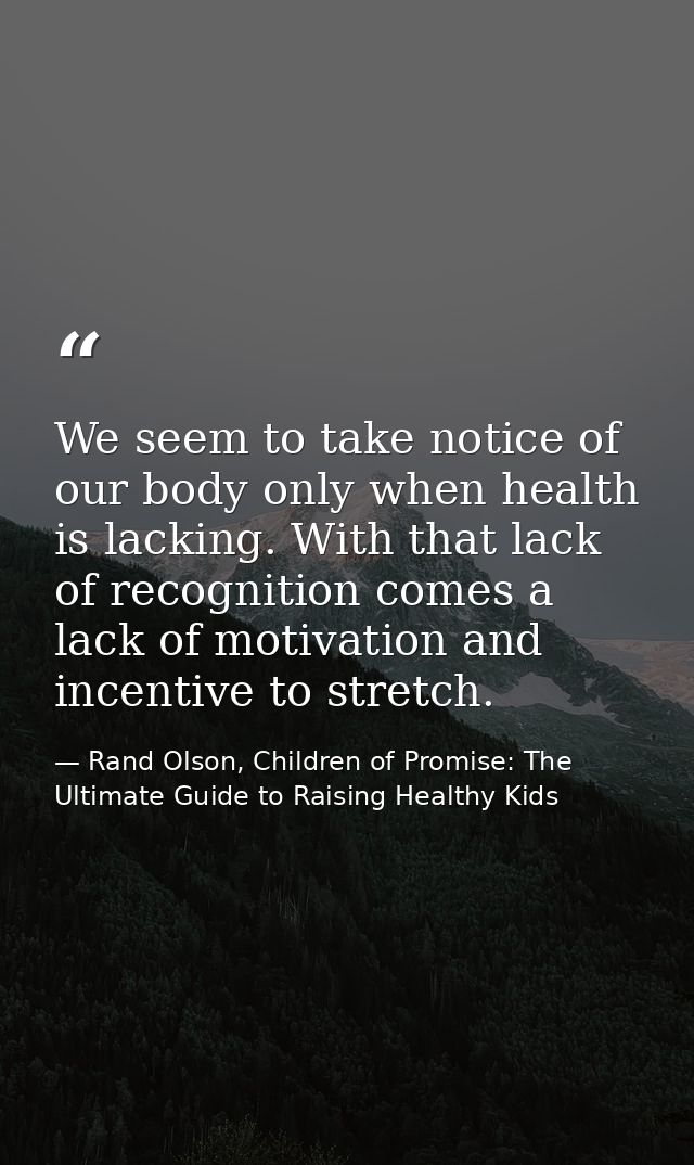 We seem to take notice of our body only when health is lacking. With that lack of recognition comes a lack of motivation — Rand Olson, Children of Promise: The Ultimate Guide to Raising Healthy Kids