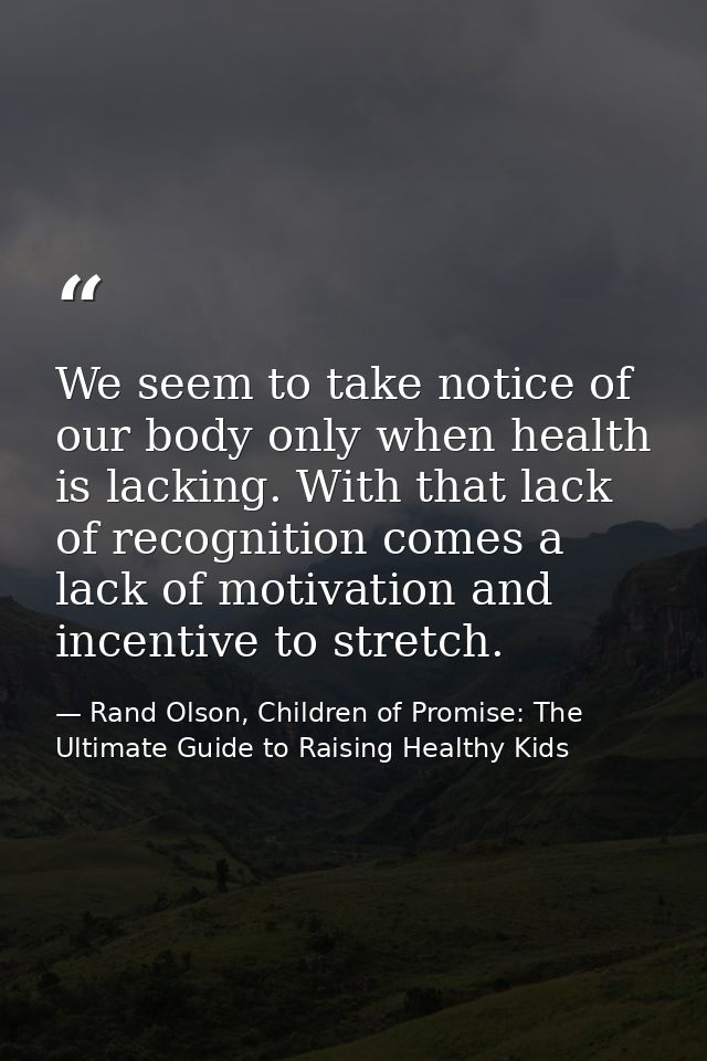 We seem to take notice of our body only when health is lacking. With that lack of recognition comes a lack of motivation — Rand Olson, Children of Promise: The Ultimate Guide to Raising Healthy Kids