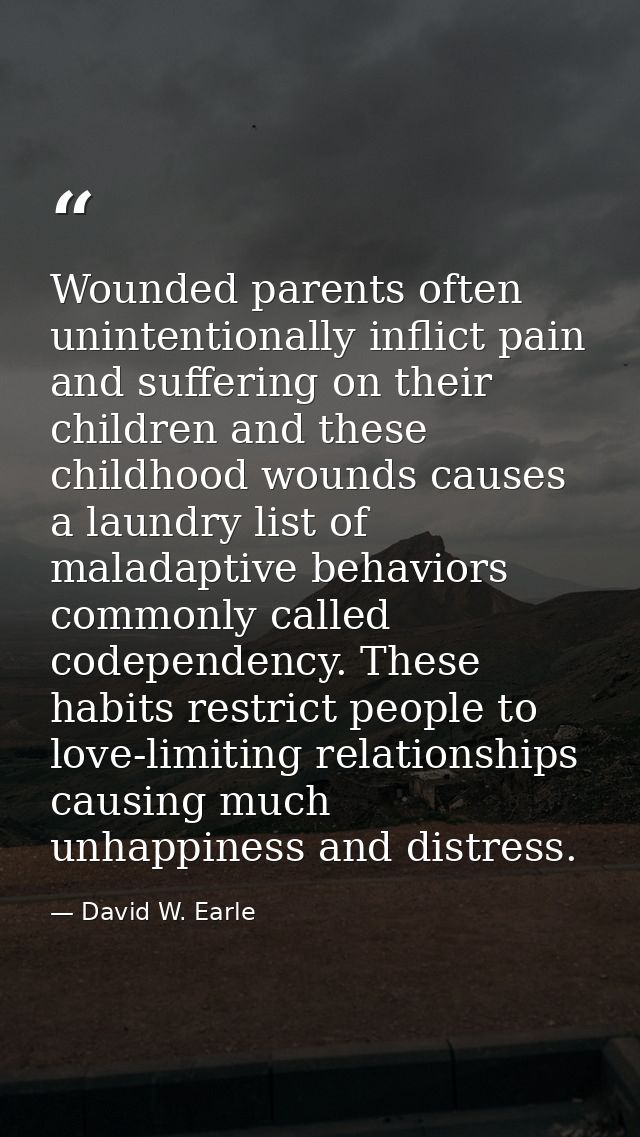 Wounded parents often unintentionally inflict pain and suffering on their children and these childhood wounds causes a l — David W. Earle