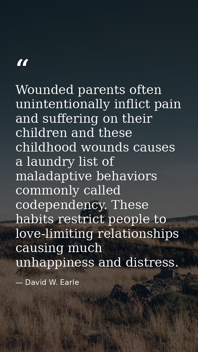 Wounded parents often unintentionally inflict pain and suffering on their children and these childhood wounds causes a l — David W. Earle