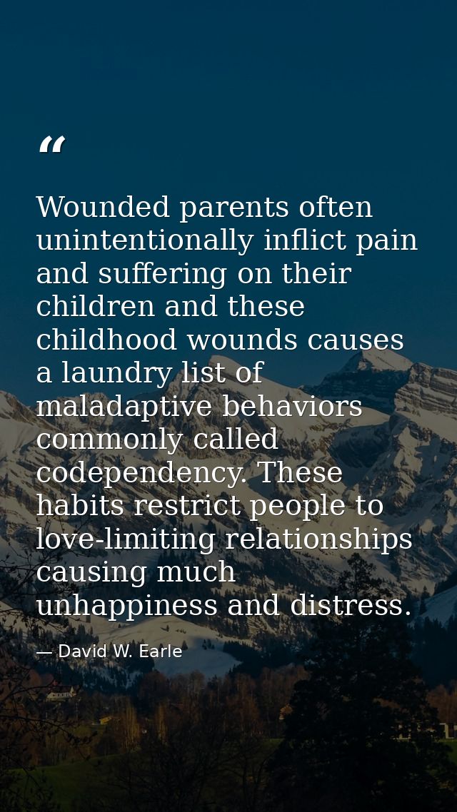 Wounded parents often unintentionally inflict pain and suffering on their children and these childhood wounds causes a l — David W. Earle