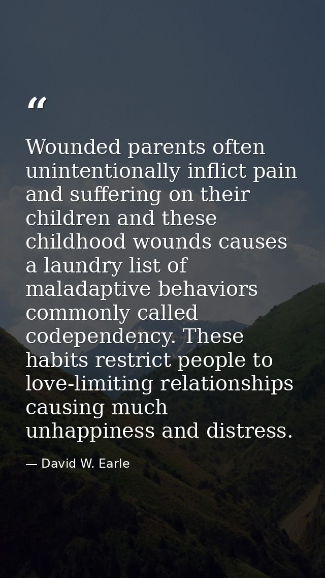 Wounded parents often unintentionally inflict pain and suffering on their children and these childhood wounds causes a l — David W. Earle