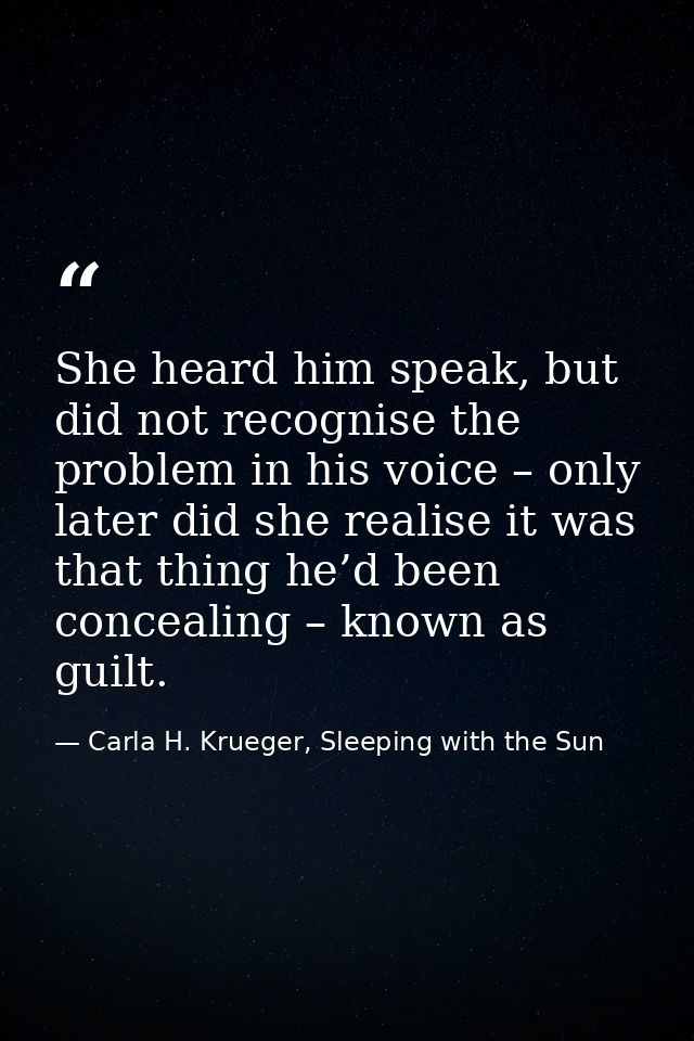 She heard him speak, but did not recognise the problem in his voice – only later did she realise it was that thing he’d  — Carla H. Krueger, Sleeping with the Sun