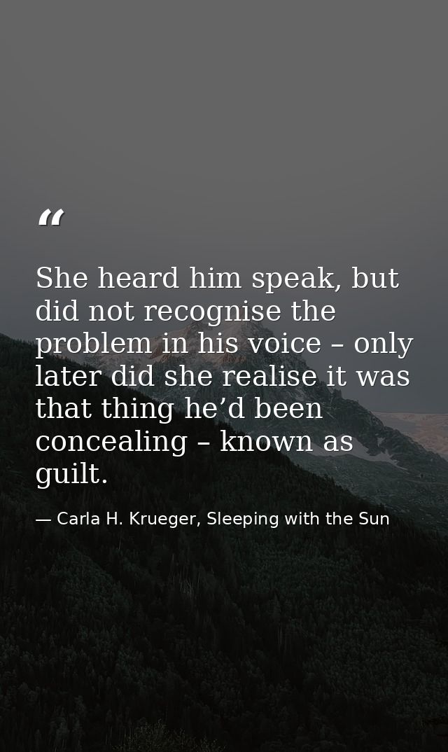 She heard him speak, but did not recognise the problem in his voice – only later did she realise it was that thing he’d  — Carla H. Krueger, Sleeping with the Sun