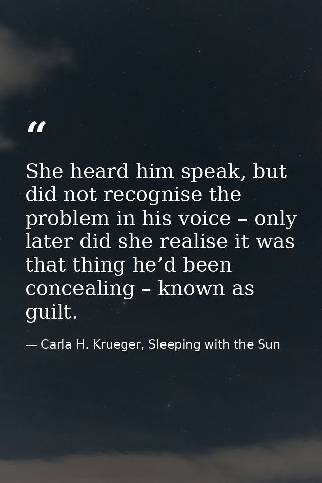 She heard him speak, but did not recognise the problem in his voice – only later did she realise it was that thing he’d  — Carla H. Krueger, Sleeping with the Sun