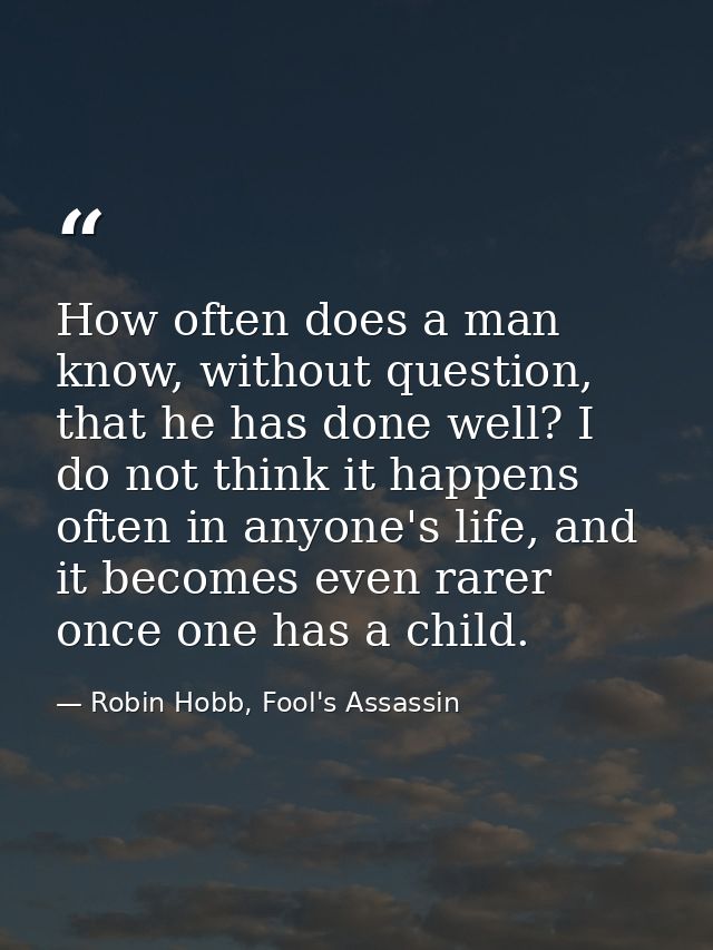 How often does a man know, without question, that he has done well? I do not think it happens often in anyone's life, an — Robin Hobb, Fool's Assassin