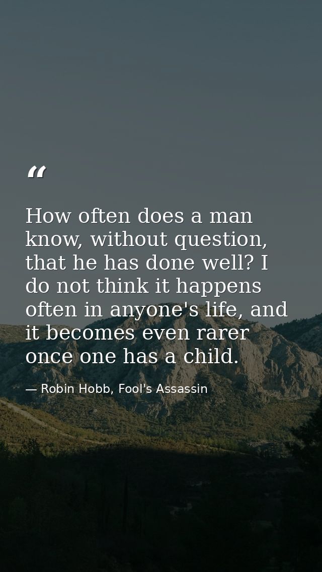 How often does a man know, without question, that he has done well? I do not think it happens often in anyone's life, an — Robin Hobb, Fool's Assassin