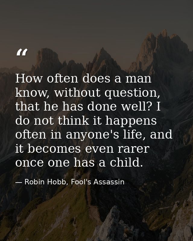 How often does a man know, without question, that he has done well? I do not think it happens often in anyone's life, an — Robin Hobb, Fool's Assassin