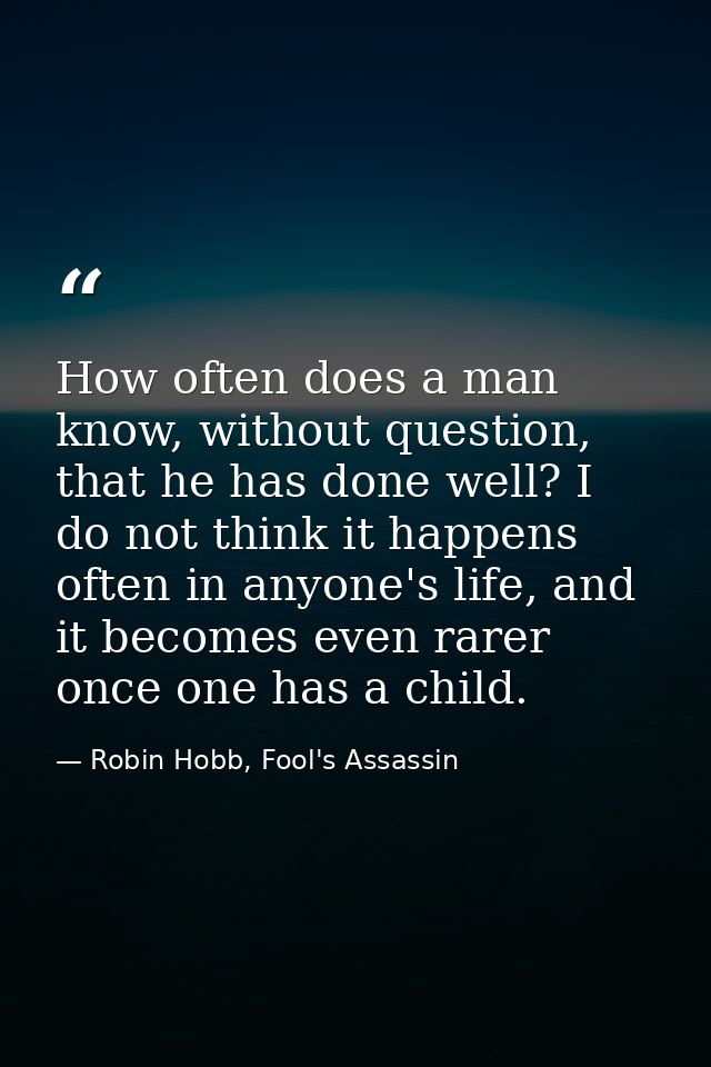 How often does a man know, without question, that he has done well? I do not think it happens often in anyone's life, an — Robin Hobb, Fool's Assassin