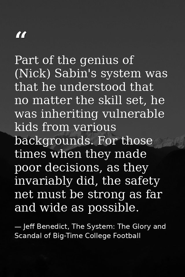 Part of the genius of (Nick) Sabin's system was that he understood that no matter the skill set, he was inheriting vulne — Jeff Benedict, The System: The Glory and Scandal of Big-Time College Football