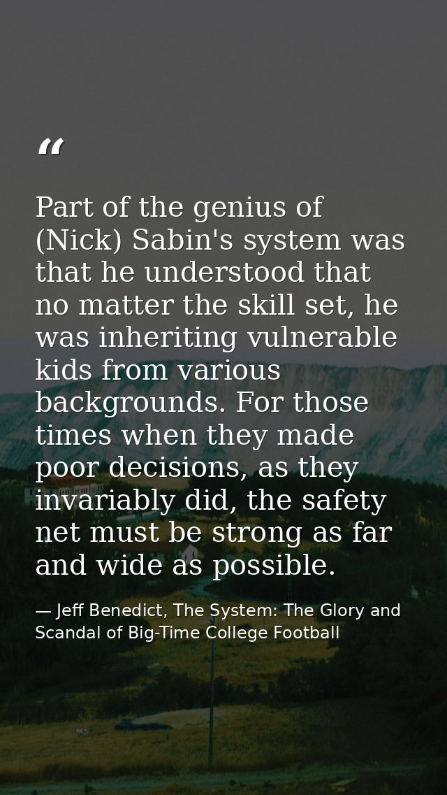 Part of the genius of (Nick) Sabin's system was that he understood that no matter the skill set, he was inheriting vulne — Jeff Benedict, The System: The Glory and Scandal of Big-Time College Football