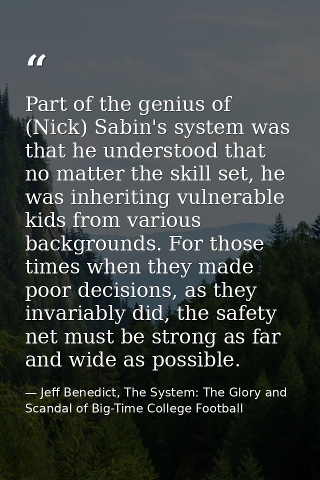 Part of the genius of (Nick) Sabin's system was that he understood that no matter the skill set, he was inheriting vulne — Jeff Benedict, The System: The Glory and Scandal of Big-Time College Football