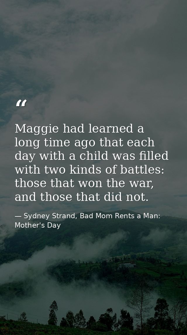 Maggie had learned a long time ago that each day with a child was filled with two kinds of battles: those that won the w — Sydney Strand, Bad Mom Rents a Man: Mother's Day