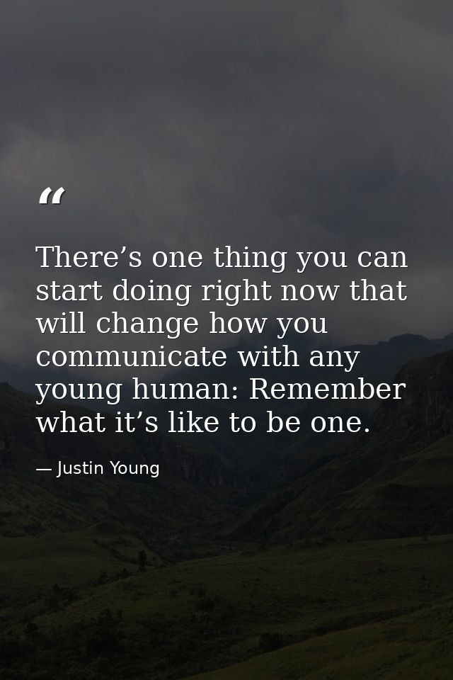 There’s one thing you can start doing right now that will change how you communicate with any young human: Remember what — Justin Young