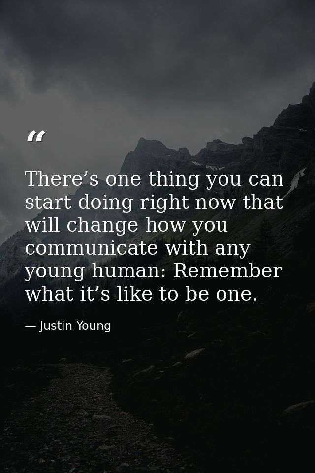 There’s one thing you can start doing right now that will change how you communicate with any young human: Remember what — Justin Young