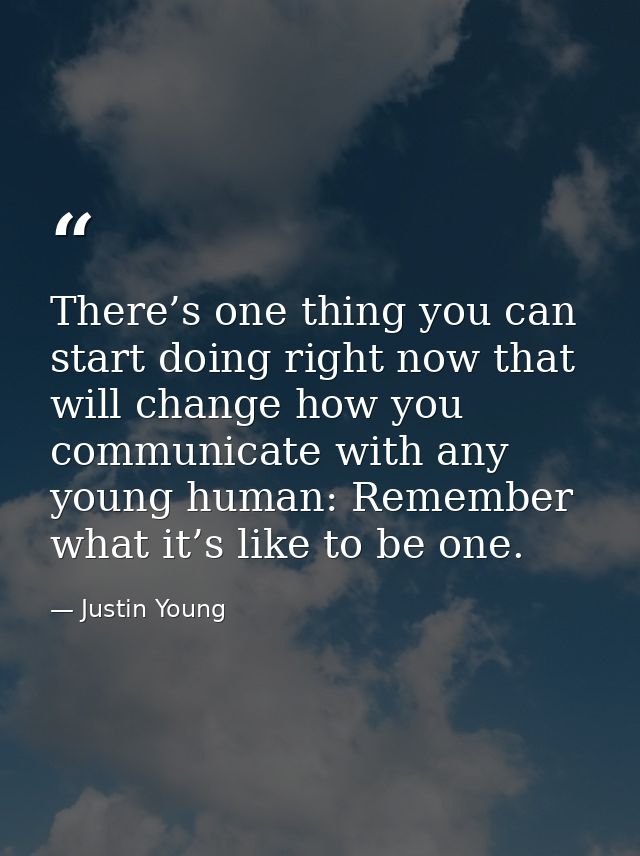 There’s one thing you can start doing right now that will change how you communicate with any young human: Remember what — Justin Young