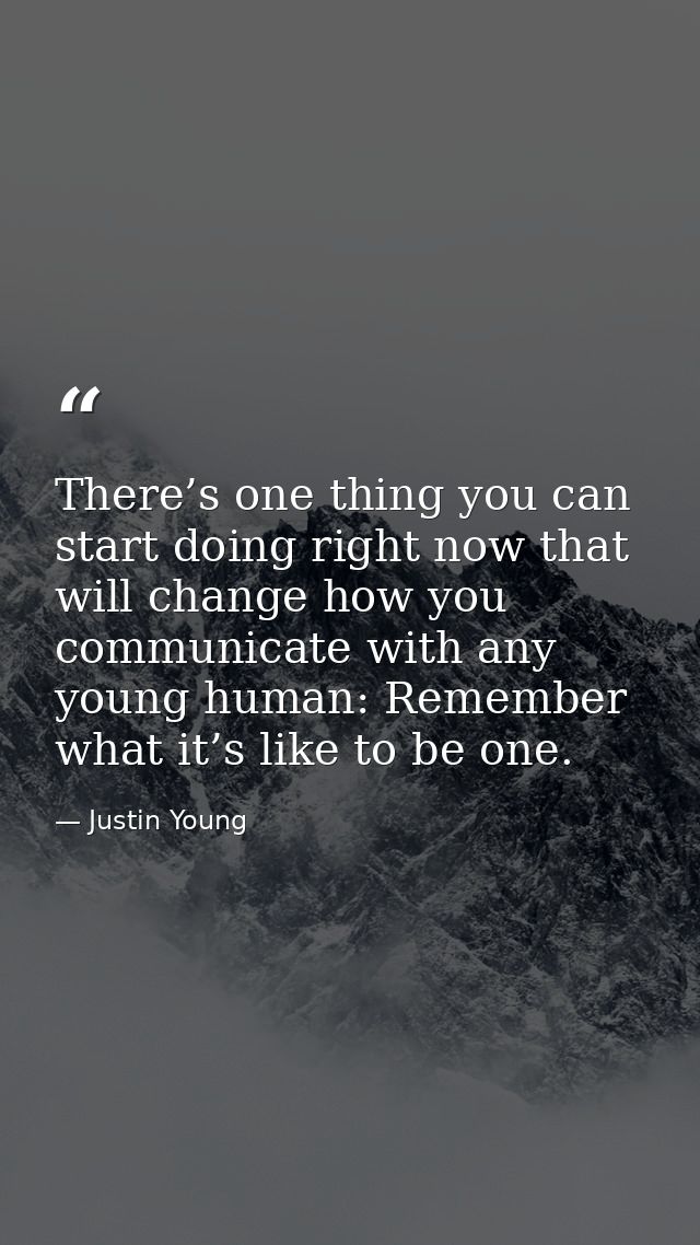 There’s one thing you can start doing right now that will change how you communicate with any young human: Remember what — Justin Young