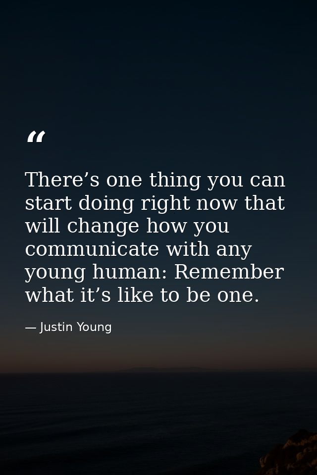 There’s one thing you can start doing right now that will change how you communicate with any young human: Remember what — Justin Young