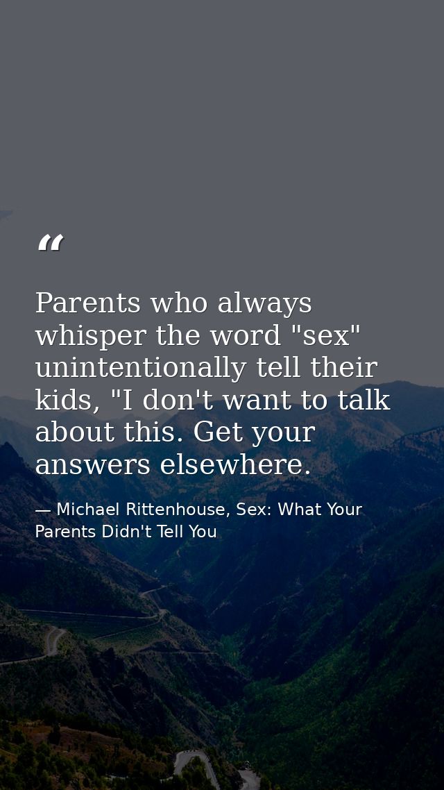 Parents who always whisper the word "sex" unintentionally tell their kids, "I don't want to talk about this. Get your an — Michael Rittenhouse, Sex: What Your Parents Didn't Tell You