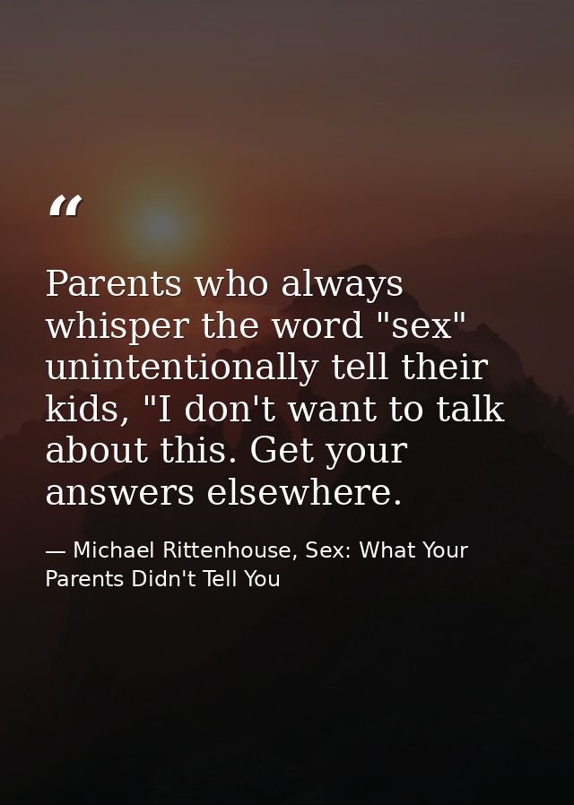 Parents who always whisper the word "sex" unintentionally tell their kids, "I don't want to talk about this. Get your an — Michael Rittenhouse, Sex: What Your Parents Didn't Tell You