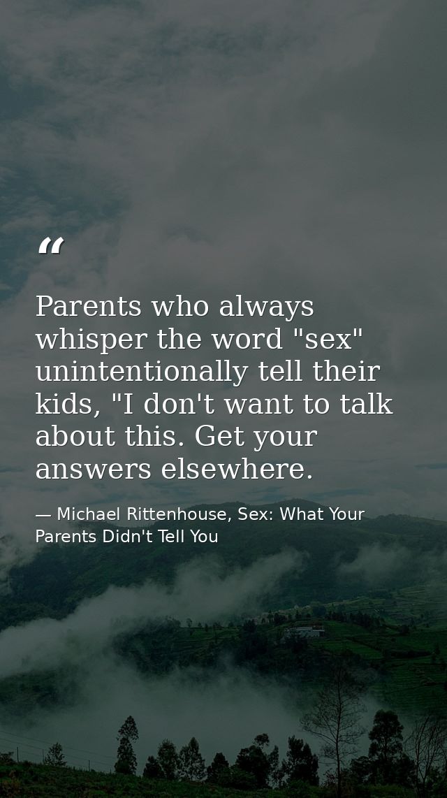 Parents who always whisper the word "sex" unintentionally tell their kids, "I don't want to talk about this. Get your an — Michael Rittenhouse, Sex: What Your Parents Didn't Tell You