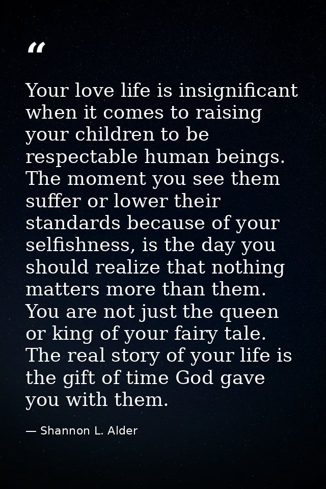Your love life is insignificant when it comes to raising your children to be respectable human beings. The moment you se — Shannon L. Alder