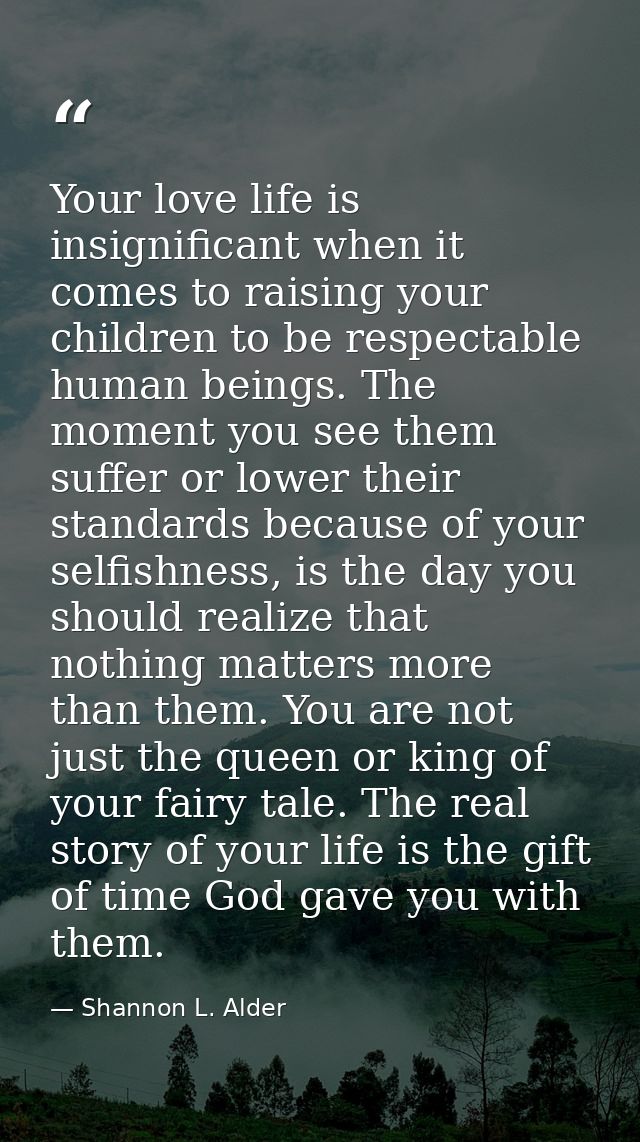 Your love life is insignificant when it comes to raising your children to be respectable human beings. The moment you se — Shannon L. Alder