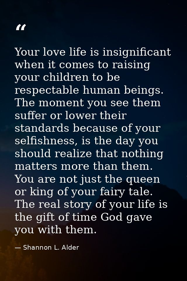 Your love life is insignificant when it comes to raising your children to be respectable human beings. The moment you se — Shannon L. Alder