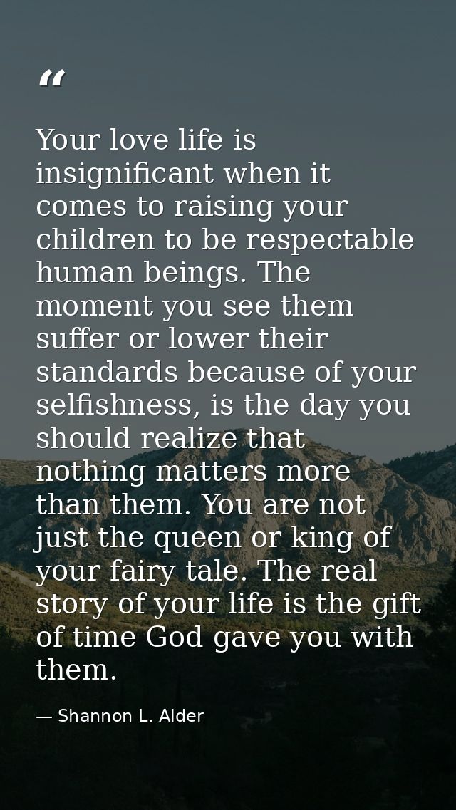 Your love life is insignificant when it comes to raising your children to be respectable human beings. The moment you se — Shannon L. Alder