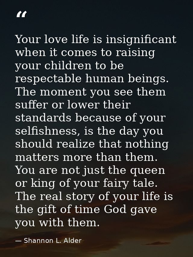 Your love life is insignificant when it comes to raising your children to be respectable human beings. The moment you se — Shannon L. Alder