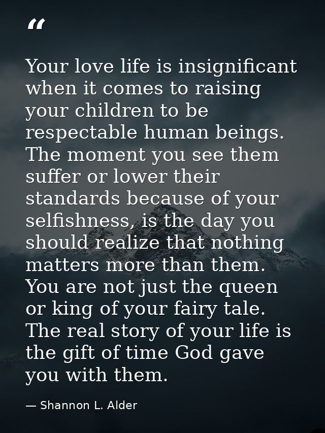 Your love life is insignificant when it comes to raising your children to be respectable human beings. The moment you se — Shannon L. Alder