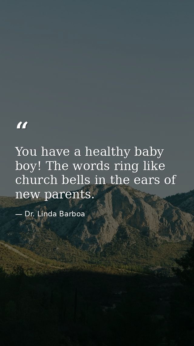 You have a healthy baby boy! The words ring like church bells in the ears of new parents. — Dr. Linda Barboa