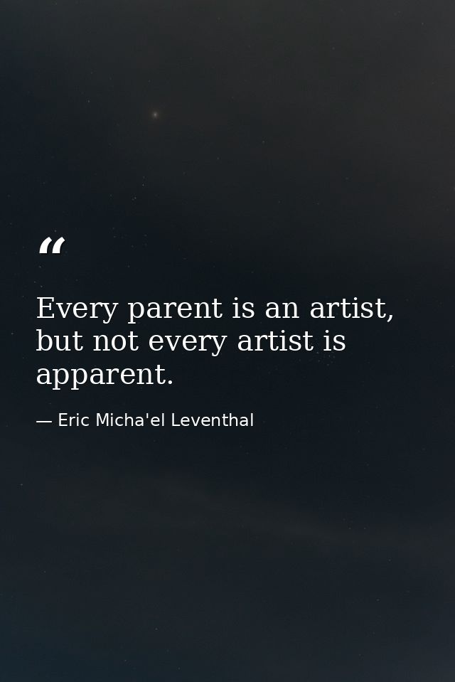 Every parent is an artist, but not every artist is apparent. — Eric Micha'el Leventhal