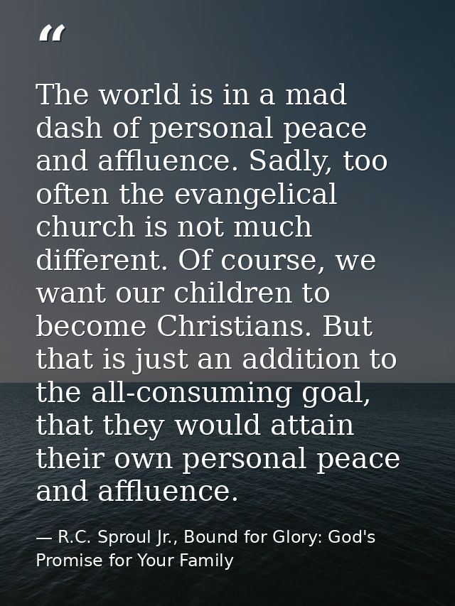 The world is in a mad dash of personal peace and affluence. Sadly, too often the evangelical church is not much differen — R.C. Sproul Jr., Bound for Glory: God's Promise for Your Family