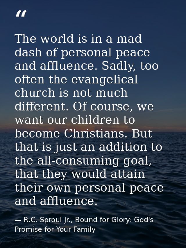 The world is in a mad dash of personal peace and affluence. Sadly, too often the evangelical church is not much differen — R.C. Sproul Jr., Bound for Glory: God's Promise for Your Family