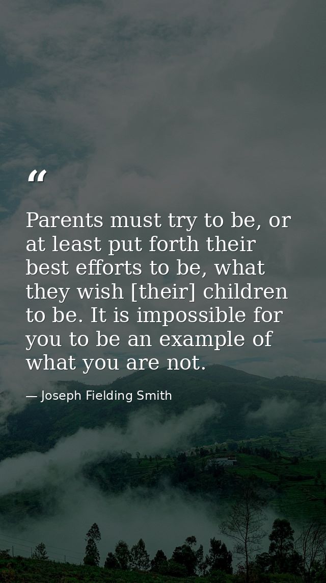 Parents must try to be, or at least put forth their best efforts to be, what they wish [their] children to be. It is imp — Joseph Fielding Smith