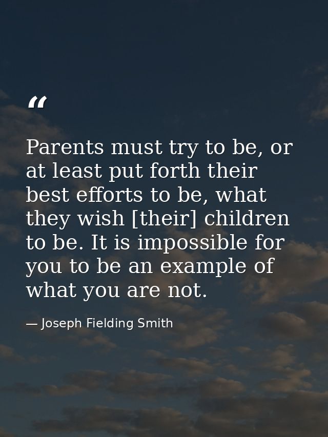 Parents must try to be, or at least put forth their best efforts to be, what they wish [their] children to be. It is imp — Joseph Fielding Smith