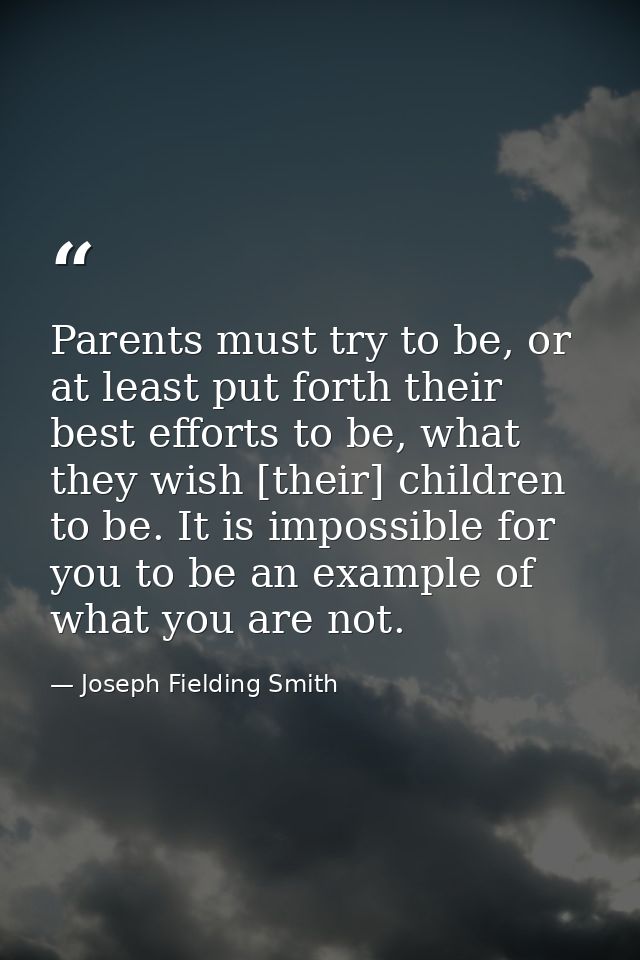 Parents must try to be, or at least put forth their best efforts to be, what they wish [their] children to be. It is imp — Joseph Fielding Smith