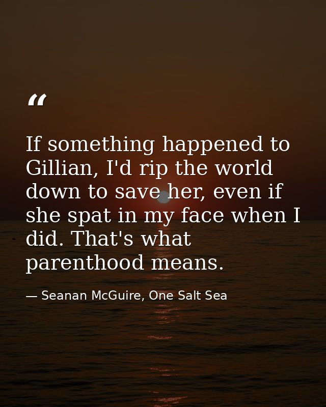 If something happened to Gillian, I'd rip the world down to save her, even if she spat in my face when I did. That's wha — Seanan McGuire, One Salt Sea
