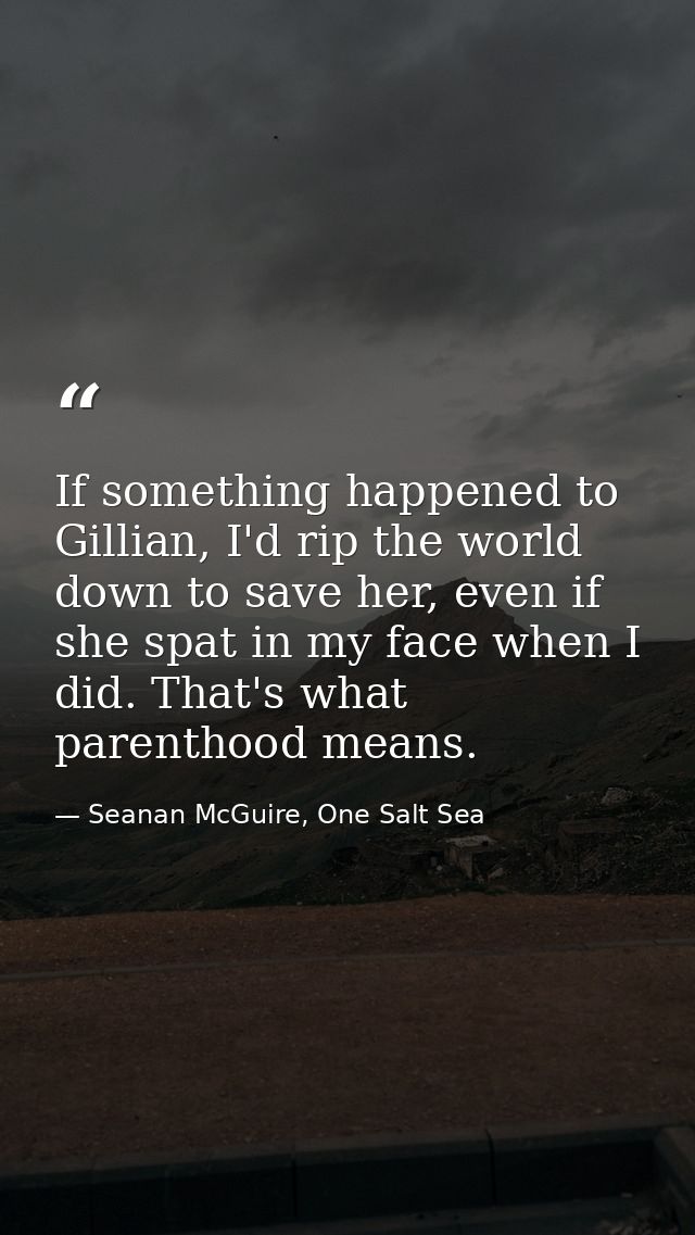If something happened to Gillian, I'd rip the world down to save her, even if she spat in my face when I did. That's wha — Seanan McGuire, One Salt Sea