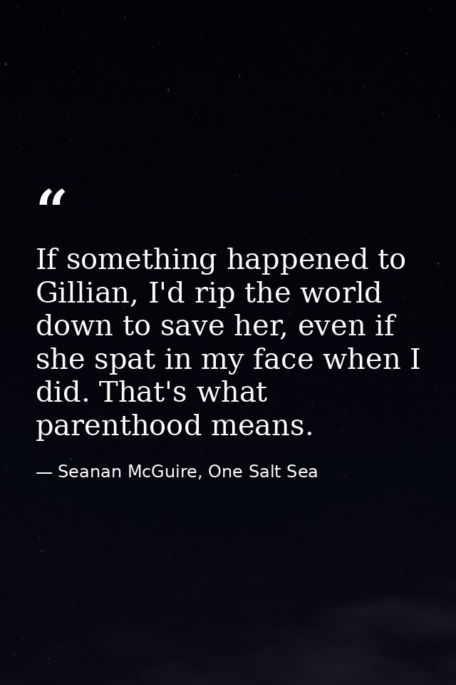 If something happened to Gillian, I'd rip the world down to save her, even if she spat in my face when I did. That's wha — Seanan McGuire, One Salt Sea