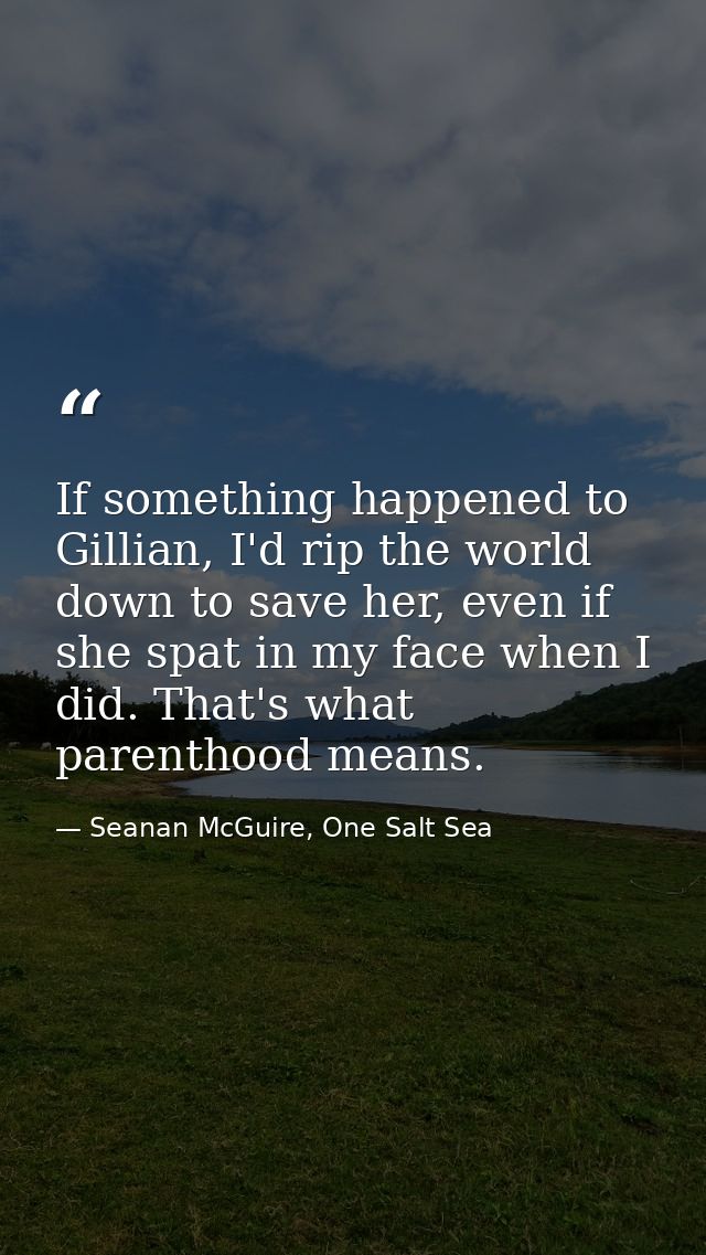 If something happened to Gillian, I'd rip the world down to save her, even if she spat in my face when I did. That's wha — Seanan McGuire, One Salt Sea