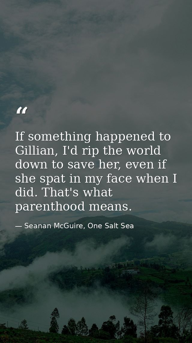 If something happened to Gillian, I'd rip the world down to save her, even if she spat in my face when I did. That's wha — Seanan McGuire, One Salt Sea