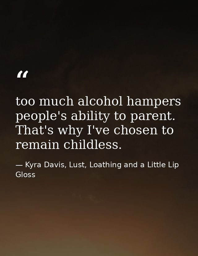 too much alcohol hampers people's ability to parent. That's why I've chosen to remain childless. — Kyra Davis, Lust, Loathing and a Little Lip Gloss