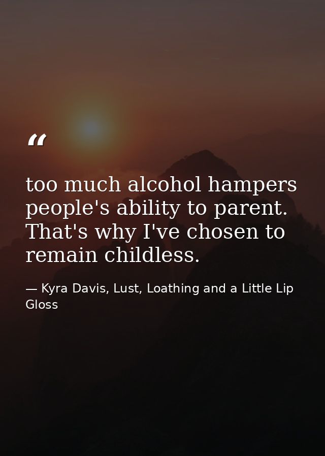 too much alcohol hampers people's ability to parent. That's why I've chosen to remain childless. — Kyra Davis, Lust, Loathing and a Little Lip Gloss