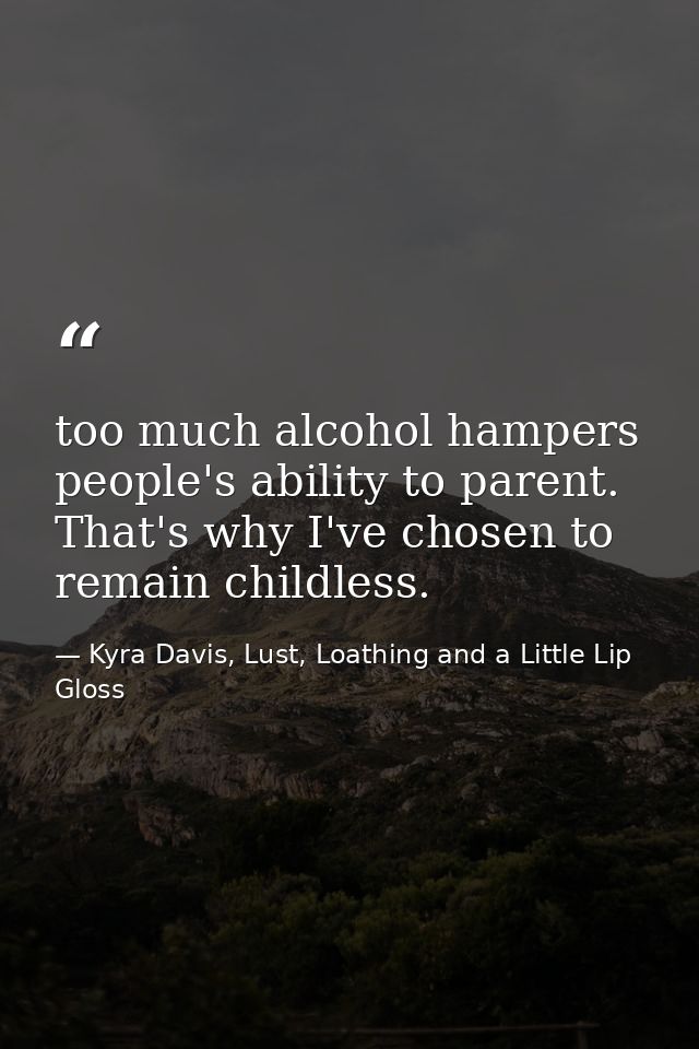 too much alcohol hampers people's ability to parent. That's why I've chosen to remain childless. — Kyra Davis, Lust, Loathing and a Little Lip Gloss